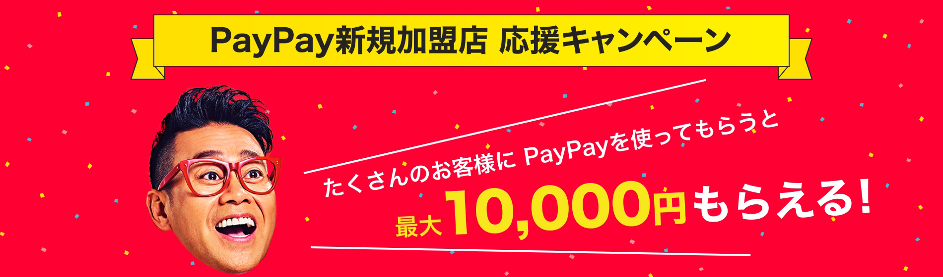 PayPay新規加盟店 応援キャンペーン 2019/6/24(月)〜2019/7/31(水)たくさんのお客様にPayPayを使ってもらうと最大10,000円もらえる!